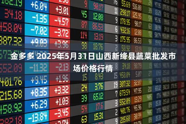 金多多 2025年5月31日山西新绛县蔬菜批发市场价格行情
