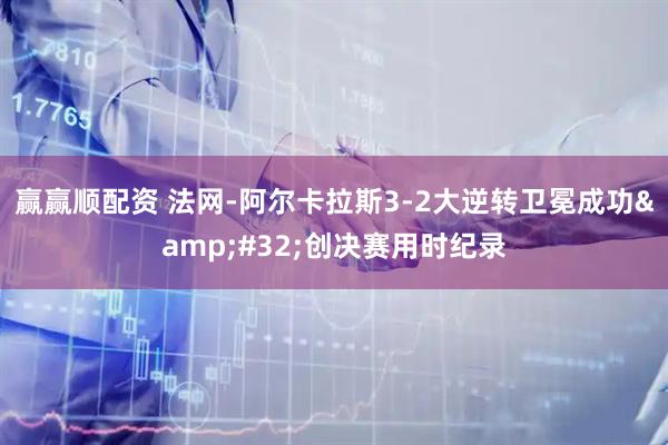 赢赢顺配资 法网-阿尔卡拉斯3-2大逆转卫冕成功&#32;创决赛用时纪录