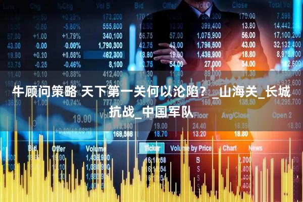 牛顾问策略 天下第一关何以沦陷？_山海关_长城抗战_中国军队