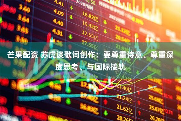 芒果配资 苏虎谈歌词创作：要尊重诗意、尊重深度思考、与国际接轨