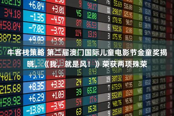 牛客栈策略 第二届澳门国际儿童电影节金童奖揭晓，《我，就是风！》荣获两项殊荣