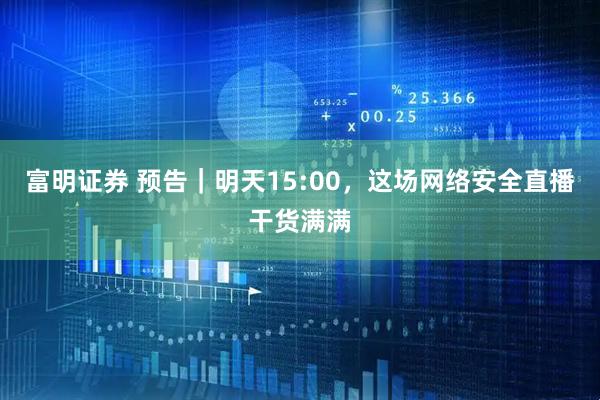富明证券 预告｜明天15:00，这场网络安全直播干货满满