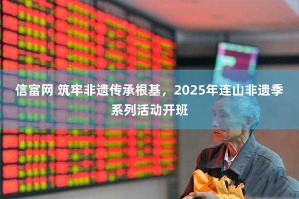 信富网 筑牢非遗传承根基，2025年连山非遗季系列活动开班